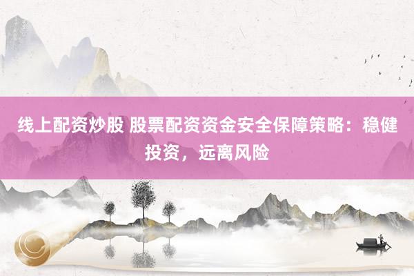 线上配资炒股 股票配资资金安全保障策略:稳健投资,远离风险