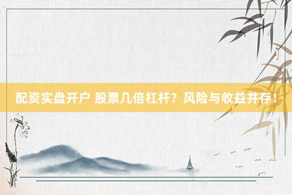 配资实盘开户 股票几倍杠杆?风险与收益并存!