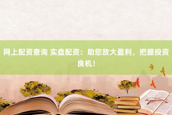 网上配资查询 实盘配资:助您放大盈利,把握投资良机!