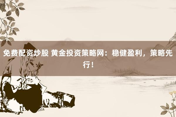 免费配资炒股 黄金投资策略网：稳健盈利，策略先行！