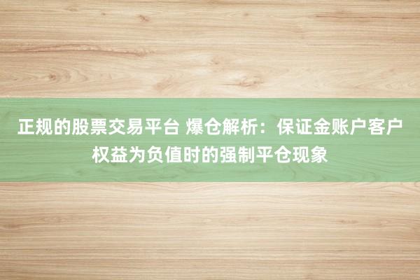 正规的股票交易平台 爆仓解析:保证金账户客户权益为负值时的强制平仓现象