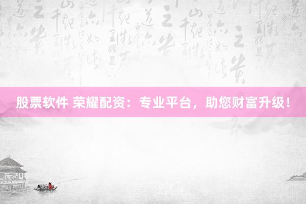 股票软件 荣耀配资：专业平台，助您财富升级！