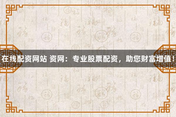 在线配资网站 资网：专业股票配资，助您财富增值！