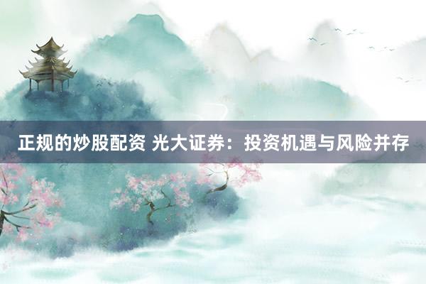 正规的炒股配资 光大证券：投资机遇与风险并存